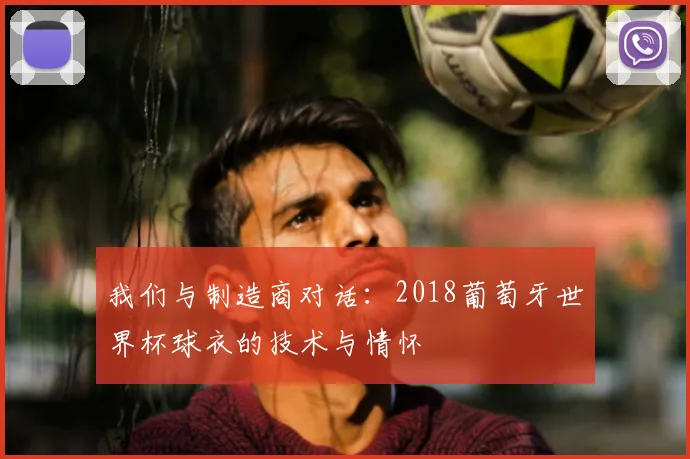我们与制造商对话:2018葡萄牙世界杯球衣的技术与情怀