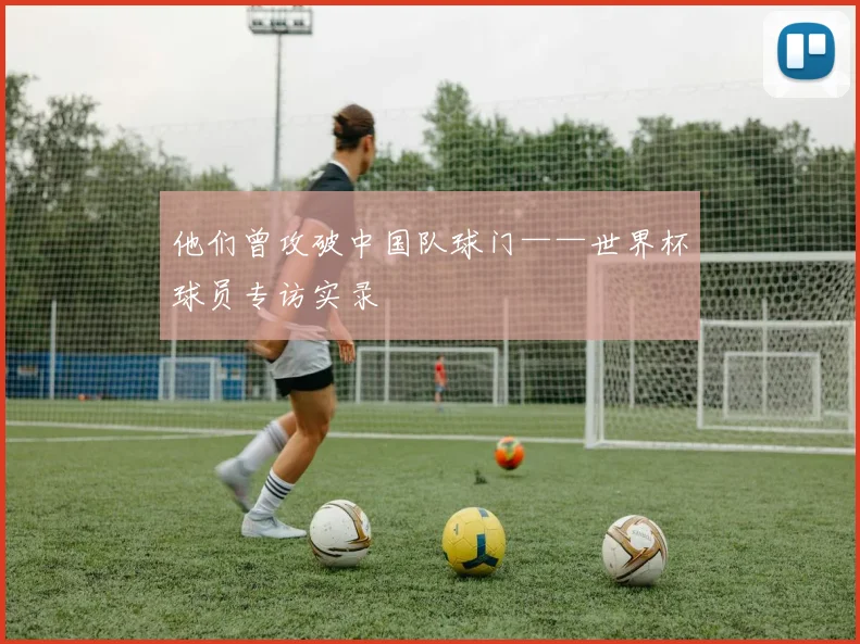 他们曾攻破中国队球门——世界杯球员专访实录