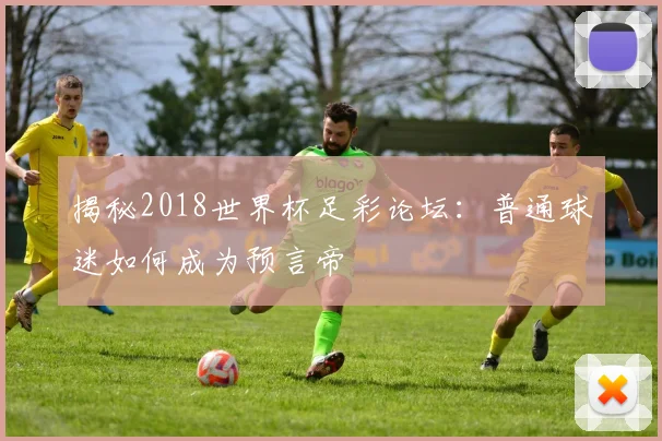 揭秘2018世界杯足彩论坛：普通球迷如何成为预言帝