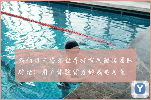我们与卡塔尔世界杯官网链接团队对话:用户体验背后的战略考量