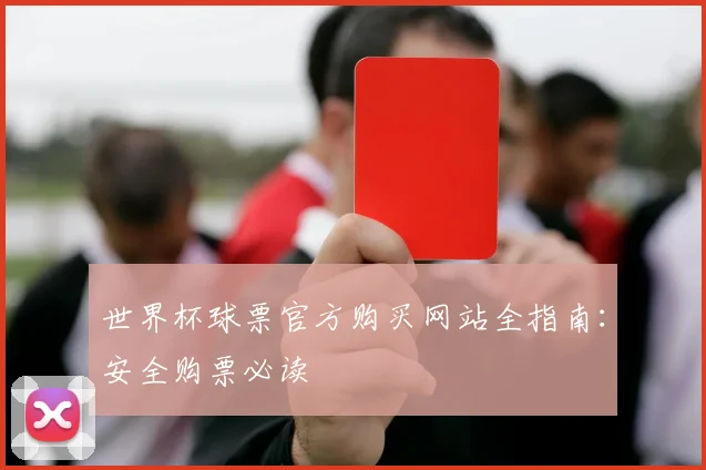 世界杯球票官方购买网站全指南:安全购票必读