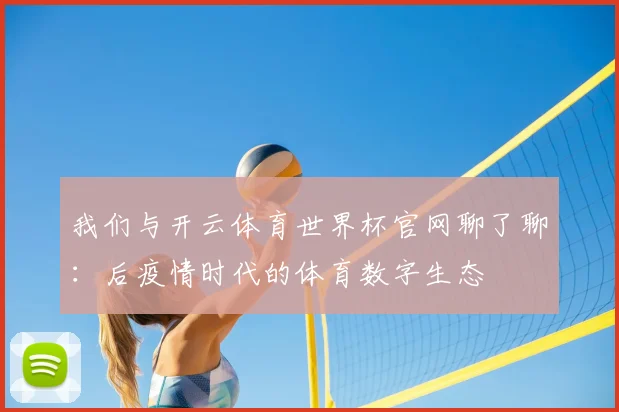 我们与开云体育世界杯官网聊了聊：后疫情时代的体育数字生态