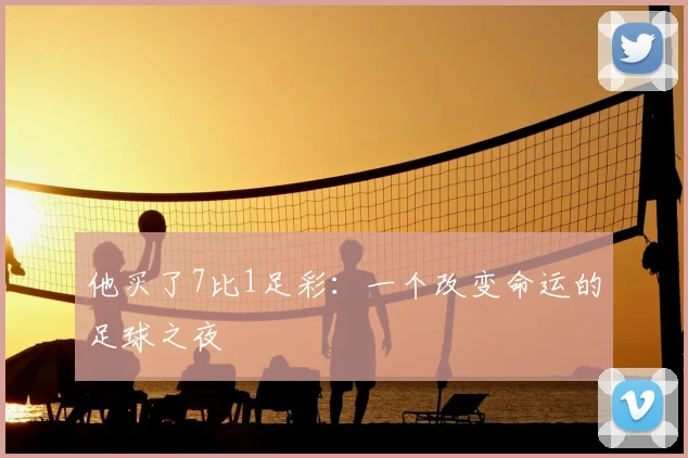 他买了7比1足彩：一个改变命运的足球之夜