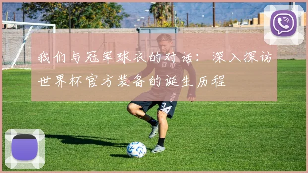 我们与冠军球衣的对话：深入探访世界杯官方装备的诞生历程