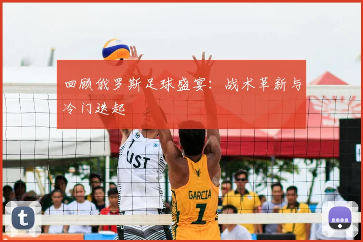 回顾俄罗斯足球盛宴:战术革新与冷门迭起
