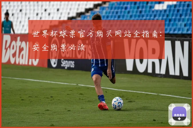 世界杯球票官方购买网站全指南:安全购票必读