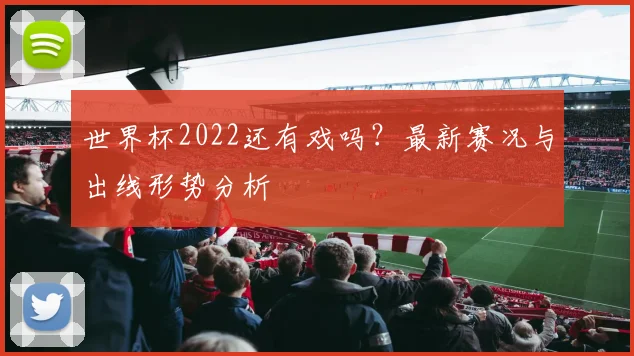 世界杯2022还有戏吗？最新赛况与出线形势分析