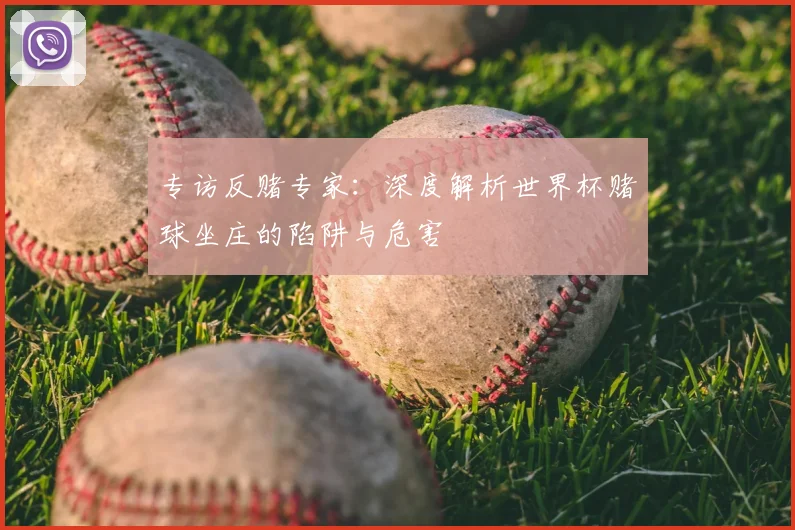 专访反赌专家:深度解析世界杯赌球坐庄的陷阱与危害
