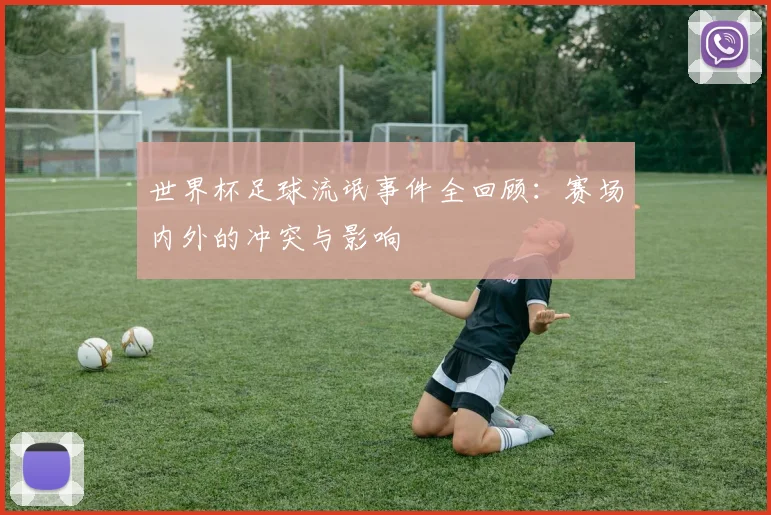 世界杯足球流氓事件全回顾：赛场内外的冲突与影响