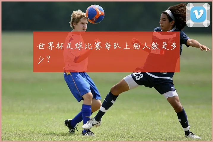 世界杯足球比赛每队上场人数是多少？