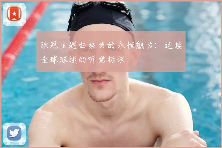 欧冠主题曲经典的永恒魅力:连接全球球迷的听觉标识