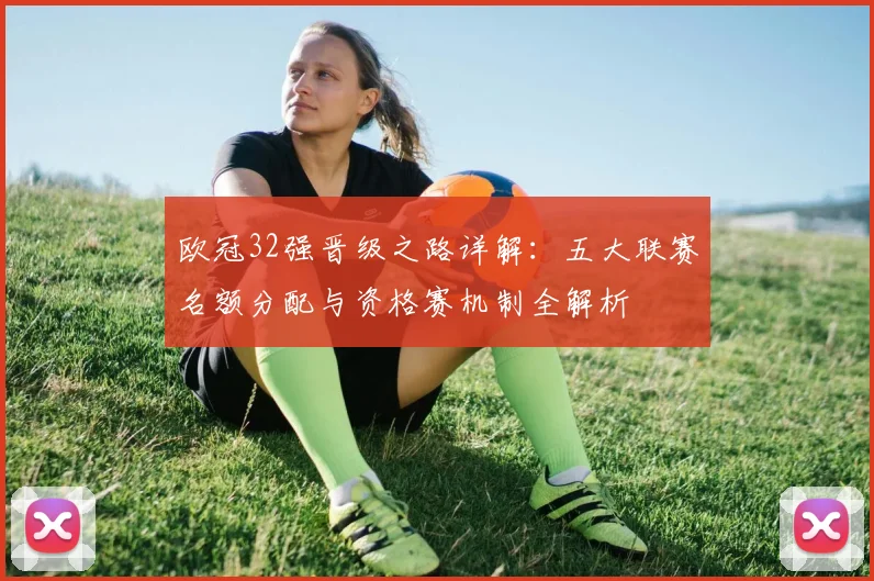 欧冠32强晋级之路详解：五大联赛名额分配与资格赛机制全解析