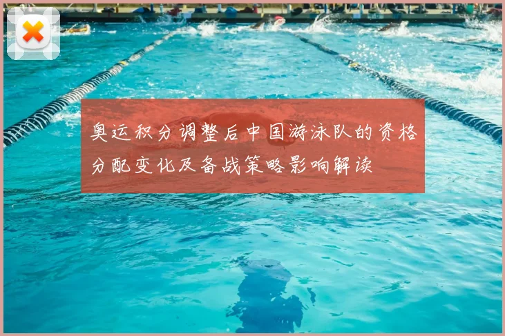 奥运积分调整后中国游泳队的资格分配变化及备战策略影响解读