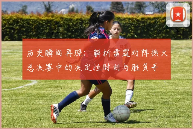 历史瞬间再现：解析雷霆对阵热火总决赛中的决定性时刻与胜负手
