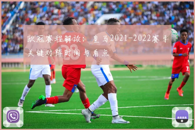 欧冠赛程解读：皇马2021-2022赛季关键对阵时间与看点