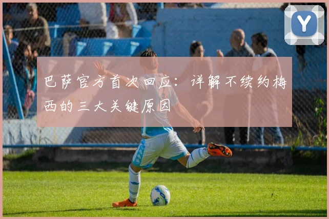 巴萨官方首次回应:详解不续约梅西的三大关键原因