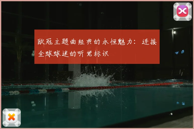 欧冠主题曲经典的永恒魅力：连接全球球迷的听觉标识