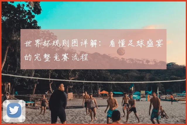 世界杯规则图详解：看懂足球盛宴的完整竞赛流程
