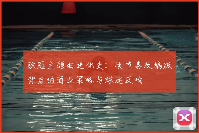 欧冠主题曲进化史:快节奏改编版背后的商业策略与球迷反响