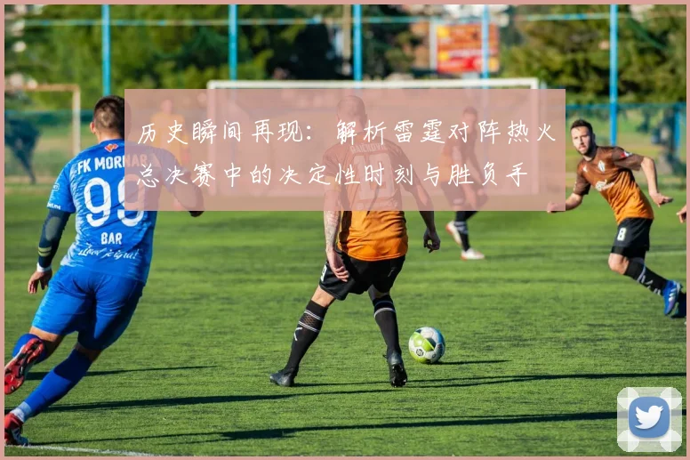 历史瞬间再现：解析雷霆对阵热火总决赛中的决定性时刻与胜负手