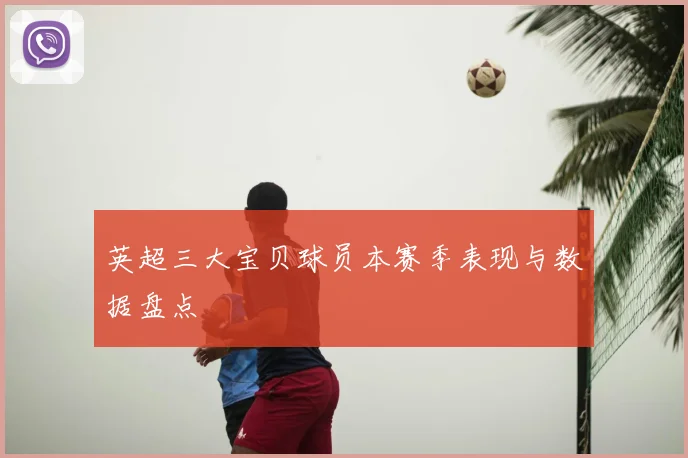 英超三大宝贝球员本赛季表现与数据盘点